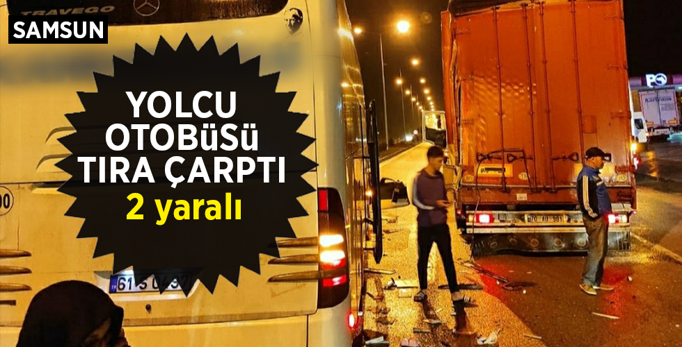 Samsun'da yolcu otobüsü tıra arkadan çarptı: 2 yaralı ...